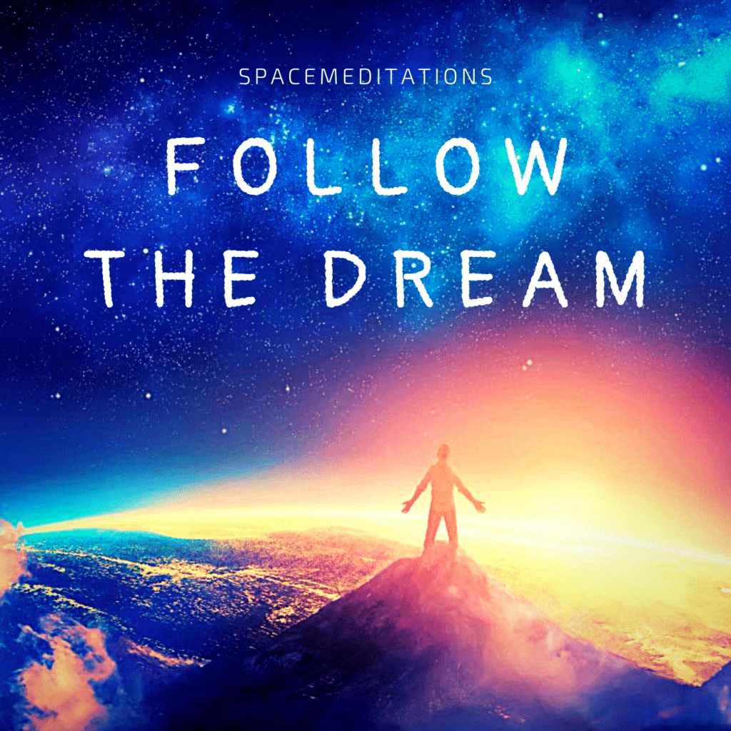 Follow the dream. Spacemeditations