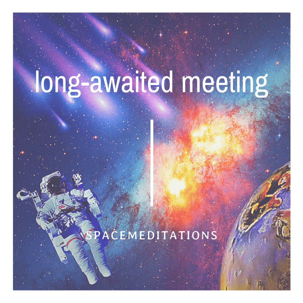 Spacemeditations. Long-awaited meeting